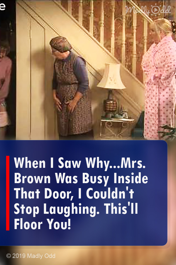 When I Saw Why...Mrs. Brown Was Busy Inside That Door, I Couldn\'t Stop Laughing. This\'ll Floor You!