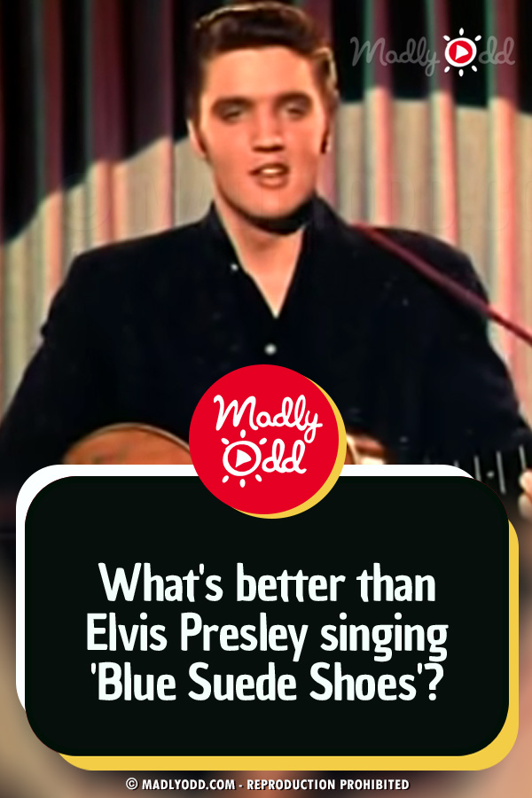 What’s Better Than Elvis Presley Singing ‘Blue Suede Shoes’?