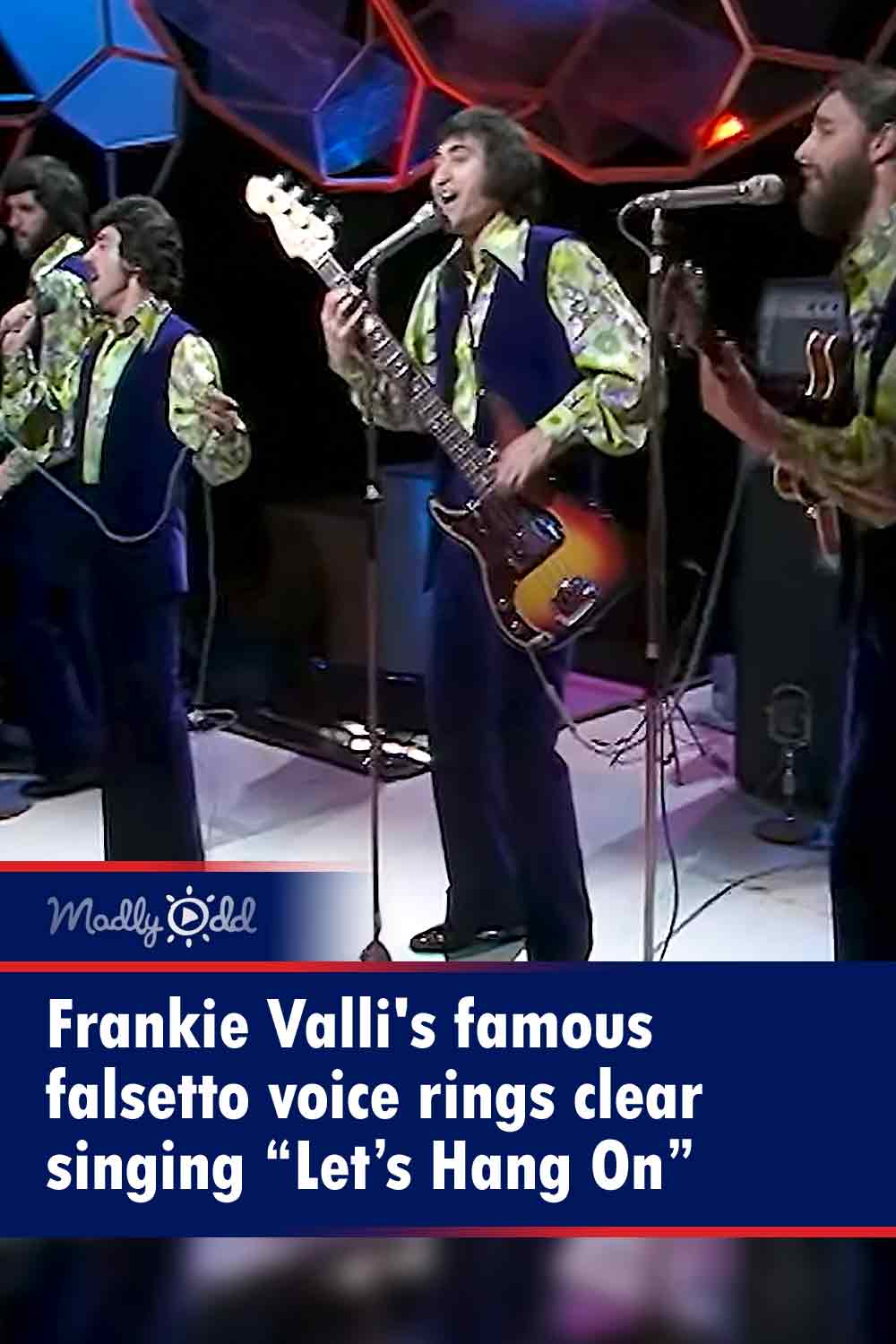 Frankie Valli’s famous falsetto voice rings clear singing “Let’s Hang On” Madly Odd!